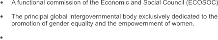 �	A functional commission of the Economic and Social Council (ECOSOC)  �	The principal global intergovernmental body exclusively dedicated to the promotion of gender equality and the empowernment of women.  �